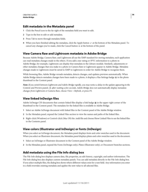 Page 4036CREATIVE SUITE 5Adobe Bridge
Last updated 11/16/2011
Edit metadata in the Metadata panel
1Click the Pencil icon to the far right of the metadata field you want to edit. 
2Type in the box to edit or add metadata.
3Press Tab to move through metadata fields.
4When you have finished editing the metadata, click the Apply button  at the bottom of the Metadata panel. To 
cancel any changes you’ve made, click the Cancel button  at the bottom of the panel.
View Camera Raw and Lightroom metadata in Adobe Bridge...