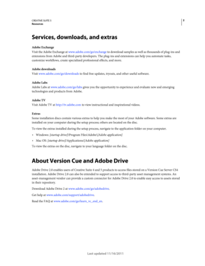 Page 62CREATIVE SUITE 5Resources
Last updated 11/16/2011
Services, downloads, and extras
Adobe Exchange
Visit the Adobe Exchange at www.adobe.com/go/exchange to download samples as well as thousands of plug-ins and 
extensions from Adobe and third-party developers. The plug-ins and extensions can help you automate tasks, 
customize workflows, create specialized professional effects, and more.
Adobe downloads
Visit www.adobe.com/go/downloads to find free updates, tryouts, and other useful software. 
Adobe Labs...