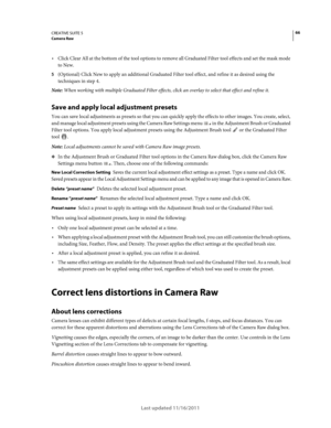 Page 7066CREATIVE SUITE 5Camera Raw
Last updated 11/16/2011
Click Clear All at the bottom of the tool options to remove all Graduated Filter tool effects and set the mask mode 
to New.
5(Optional) Click New to apply an additional Graduated Filter tool effect, and refine it as desired using the 
techniques in step 4.
Note: When working with multiple Graduated Filter effects, click an overlay to select that effect and refine it.
Save and apply local adjustment presets
You can save local adjustments as presets so...