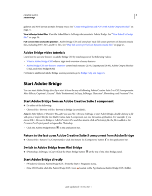 Page 84CREATIVE SUITE 5Adobe Bridge
Last updated 11/16/2011
galleries and PDF layouts as styles for easy reuse. See “Create web galleries and PDFs with Adobe Output Module” on 
page 31.
View InDesign linked files View the linked files in InDesign documents in Adobe Bridge. See “View linked InDesign 
files” on page 36.
Full-screen video and audio previews Adobe Bridge CS5 and later plays back full-screen previews of dynamic media 
files, including SWF, FLV, and F4V files. See 
“Play full-screen previews of...