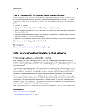 Page 8884CREATIVE SUITE 5Color management
Last updated 11/16/2011
View or change profiles for imported bitmap images (InDesign)
InDesign allows you to view, override, or disable profiles for imported bitmap images. This may be necessary when 
you are importing an image containing no profile or an incorrectly embedded profile. For example, if the scanner 
manufacturer’s default profile was embedded but you have since generated a custom profile, you can assign the newer 
profile.
1Do one of the following:
If the...