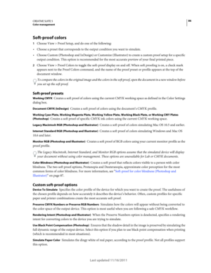 Page 9086CREATIVE SUITE 5Color management
Last updated 11/16/2011
Soft-proof colors
1Choose View > Proof Setup, and do one of the following:
Choose a preset that corresponds to the output condition you want to simulate. 
Choose Custom (Photoshop and InDesign) or Customize (Illustrator) to create a custom proof setup for a specific 
output condition. This option is recommended for the most accurate preview of your final printed piece. 
2Choose View > Proof Colors to toggle the soft-proof display on and off. When...