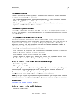 Page 9793CREATIVE SUITE 5Color management
Last updated 11/16/2011
Embed a color profile
To embed a color profile in a document you created in Illustrator, InDesign, or Photoshop, you must save or export 
the document in a format that supports ICC profiles.
1Save or export the document in one of the following file formats: Adobe PDF, PSD (Photoshop), AI (Illustrator), 
INDD (InDesign), JPEG, Photoshop EPS, Large Document Format, or TIFF.
2Select the option for embedding ICC profiles. The exact name and location...