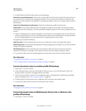 Page 9894CREATIVE SUITE 5Color management
Last updated 11/16/2011
2For RGB Profile and CMYK Profile, select one of the following:
Discard (Use Current Working Space) Removes the existing profile from the document. Select this option only if you 
are sure that you do not want to color-manage the document. After you remove the profile from a document, the 
appearance of colors is defined by the application’s working space profiles, and you can no longer embed a profile in 
the document.
Assign Current Working...