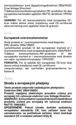Page 83
överensstämmer  med  lågspänningsdirektivet  2006/95/EC (Low Voltage Directive).   Trådlösa kommunikationsprodukter/ RF-produkter för den europeiska marknaden uppfyller R&TTE-direktivet 1999/5/EC.   VARNING! För  att  överensstämma  med  europeiska  CE-krav  måste  denna  enhet  installeras  med  CE-certifierad datorutrustning som uppfyller klass B-gränser.
Dansk   Europæisk overensstemmelse   Dette produkt er i overensstemmelse med følgende: EMC-direktiv 2004/108/EF    Lysnettilsuttet  produkt  til...