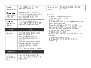 Page 582.   재생/일시 정지눌러서 재생합니다. 다시 누르면 재생이 일시 정지됩니다.
3.  /  다음, 앞으로/이전, 뒤로
이 버튼을 누르면 다음 또는 이전 트랙으로 변경됩니다. 트랙을 앞으로 또는 뒤로 스크롤할 때 누르고 있습니다(장치마다 다름).
4.  /  볼륨 높이기/볼륨 낮추기
‘+’을 눌러 볼륨을 높이거나 ‘-’를 눌러 볼륨을 낮춥니다. 최대 볼륨 레벨에서는 비프음이 들립니다. 
표시등기능
5. 표시등파란색으로 천천히 깜박임: 연결된 장치에 연결되었습니다.파란색으로 빨리 깜박임: 연결 모드이며 새 장치와 연결 준비가 되었습니다.빨간색으로 천천히 깜박임: 배터리 부족 레벨, 헤드셋을 최대한 빨리 충전합니다. 2분마다 비프음이 울립니다.빨간색: 헤드셋을 충전하고 있습니다.
커넥터/포트기능
6. Micro-USB 충전 커넥터
노트북이나 컴퓨터로 헤드셋을 충전할 때는 제공된 USB 케이블을 사용하십시오.
7. 보이지 않는 마이크수정같이 맑은 통화를 위한 잡음 제거 마이크
기술 사양:  • 드라이버:...