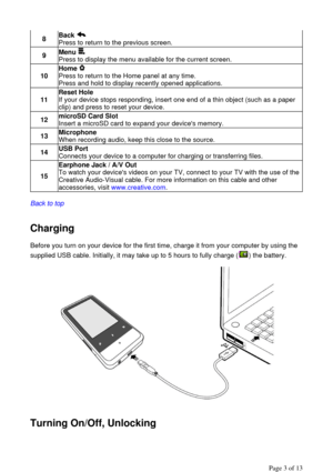 Page 3  
Back to top
  
  
Charging  
Before you turn on your device for the first time, charge it from your computer by using the 
supplied USB cable. Initially, it may take up to 5 hours to fully charge ( ) the battery.  
  
  
  
Turning On/Off, Unlocking 
8Back    
Press to return to the previous screen.  
9Menu    
Press to display the menu available for the current screen.  
10Home   
Press to return to the Home panel at any time.  
Press and hold to display recently opened applications.  
11Reset Hole...