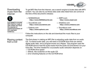 Page 36 2-6
Downloading 
music from the 
internetTo get MP3 files from the Internet, use a search engine to locate sites with MP3 
content. You can also try out these sites (web sites listed here are correct at 
the time of this document’s release):
Follow the instructions on the site and download the music files to your 
computer.
Ripping content 
from a CDThe first phase in making an MP3 file is extracting audio data from an audio 
CD. To extract audio data, you will need a CD-ROM drive that can extract...