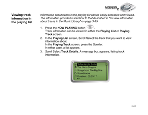 Page 58 3-20
Viewing track 
information in 
the playing listInformation about tracks in the playing list can be easily accessed and viewed. 
The information provided is identical to that described in To view information 
about tracks in the Music Library on page 3-15.
1. Press the NOW PLAYING
 button  . 
Track information can be viewed in either the Playing List
 or Playing 
Track
 screen.
2. In the Playing Lis
t screen, Scroll Select the track that you want to view 
information about.
In the Playing Track...