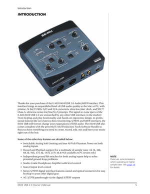 Page 5Introduction
0404 USB 2.0 Owner’s Manual5
INTRODUCTION
Thanks for your purchase of the E-MU 0404 USB 2.0 Audio/MIDI Interface. This 
interface brings an unparalleled level of USB audio quality to the Mac or PC, with 
pristine 24-bit/192kHz A/D and D/A converters, ultra-low jitter clock, and XTC™ 
Class-A, ultra-low noise mic/line/hi-Z preamps. The signal-to-noise specs of the 
E-MU 0404 USB 2.0 are unmatched by any other USB interface on the market! 
From its plug-and-play functionality and hands-on...