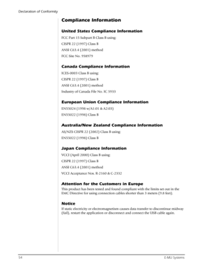 Page 54Declaration of Conformity
54E-MU Systems
Compliance Information
United States Compliance Information
FCC Part 15 Subpart B Class B using:
CISPR 22 (1997) Class B
ANSI C63.4 (2001) method
FCC Site No. 958979
Canada Compliance Information
ICES-0003 Class B using:
CISPR 22 (1997) Class B
ANSI C63.4 (2001) method
Industry of Canada File No. IC 5933
European Union Compliance Information
EN55024 (1998 w/A1:01 & A2:03)
EN55022 (1998) Class B
Australia/New Zealand Compliance Information
AS/NZS CISPR 22 (2002)...