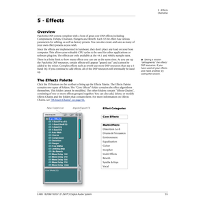 Page 555 - Effects
Overview
E-MU 1820M/1820/1212M PCI Digital Audio System 55
5 - Effects
Overview
PatchMix DSP comes complete with a host of great core DSP effects including 
Compressors, Delays, Choruses, Flangers and Reverb. Each 32-bit effect has various 
parameters for editing, as well as factory presets. You can also create and save as many of 
your own effect presets as you wish.
Since the effects are implemented in hardware, they don’t place any load on your host 
computer. This allows your valuable CPU...