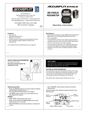 Page 123
4 5
67
2
Operating  Instructions
ACCUSPLIT®EAGLE
AE1 70XLG 
PEDOMETER 
Functions•  Step  counter . 
•  Automatic  Acti vity T imer .  
•  Distance  in mi or km.
•  Calories,  based on high-accuracy proprietary formula.
•  Goal  tracking for Steps, Distance, Calories, and  
  Acti vity Time.
F or  complete F unction Specications, go to page 33.Key F eat ures•  Built  a ro u nd t h e J a p an ese -m ad e J W 20 0 P ed om ete rE n g in e™   
  Step S ensor, the cur rent gold standard for accuracy . 
•...