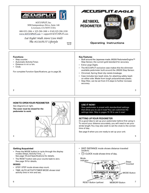 Page 123
4 5
67
2
Operating  Instructions
ACCUSPLIT®EAGLE
AE1 80XL 
PEDOMETER 
Functions•  Step  counter .
•  Automatic  Acti vity T imer .  
•  Distance  in mi or km.
•  Cloc k.
F or  complete F unction Specications, go to page 26.Key F eat ures•  Built  a ro u nd t h e J a p an ese -m ad e J W 20 0 P ed om ete rE n g in e™   
  Step S ensor, the cur rent gold standard for accuracy . 
•  Extra Large Digits. 
•  The  ACCUSPLIT  exclusive case mak es this the slimmest 
  available pedometer built around the...