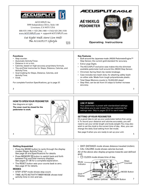 Page 123
4 5
67
2
Operating  Instructions
ACCUSPLIT®EAGLE
AE1 90XLG 
PEDOMETER 
Functions•  Step  counter .
•  Automatic  Acti vity T imer .  
•  Distance  in mi or km.
•  Calories,  based on high-accuracy proprietary formula.
•  Trip  and  Total  memories for Steps, Distance, Calories, and  
  Acti vity Time.
•  Goal  tracking for Steps, Distance, Calories, and  
  Acti vity Time.
•  Cloc k.
F or  complete F unction Specications, go to page 37 .Key F eat ures•  Built  a ro u nd t h e J a p an ese -m ad e J W...