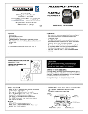 Page 123
4 5
67
2
Operating  Instructions
ACCUSPLIT®EAGLE
AE1 90XLM 
PEDOMETER 
Functions•  Step  counter .
•  Automatic  Acti vity T imer .  
•  Distance  in mi or km.
•  Calories,  based on high-accuracy proprietary formula.
•  Trip  and  Total  memories for Steps, Distance, Calories, and  
  Acti vity Time.
•  Cloc k.
F or  complete F unction Specications, go to page 31 .Key F eat ures•  Built  a ro u nd t h e J a p an ese -m ad e J W 20 0 P ed om ete rE n g in e™   
  Step S ensor, the cur rent gold...