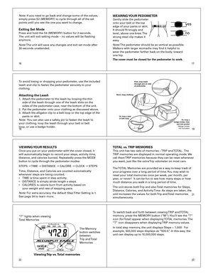 Page 3
1819
1617
21
2223
Note:	If	you	need	to	go	back	and	change	some	of	the	values,	
simply	press	S2	(MEMORY)	to	cycle	through	all	of	the	set	
points	until	you	see	the	one	you	want	to	change.	
Exiting Set ModePress	and	hold	the	S4	(MEMORY)	button	for	2	seconds.	
The	unit	will	exit	setting	mode	–	no	values	will	be	flashing	
anymore.
Note: 	The	unit	will	save	any	changes	and	exit	set	mode	after	
30	seconds	unattended.
WEARING YOUR PEDOMETERGently	slide	the	pedometer	
onto	your	belt	or	the	top	
edge	of	your...