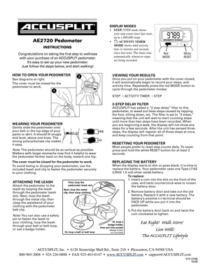 Page 1
VIEWING YOUR RESULTSOnce you put on your pedometer with the cover closed, it will automatically begin to record your steps, and activity time. Repeatedly press the red MODE button to cycle through the pedometer modes:  
STEP → ACTIVIT Y TIMER → STEP
2-STEP DELAY FILTERACCUSPLIT has added a “2 step delay” filter to this pedometer, to weed out false steps caused by tapping the foot, sitting down, etc. The filter is set to “2 steps,” meaning that the unit will wait to star t counting steps until more than...