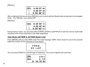 Page 12[RECALL]
After recalling the first record, press [RECALL] once more to exit from Recall mode and go back to chronograph
mode.   The RECALL icon will be OFF.
[RECALL]
During memory recall,  you can press either [START], [STOP] or [LAP/SPLIT] to exit from chrono recall mode
and jump to the chrono start/stop or lap state respectively.
Data Mode (AE760M & AE790M Model only)Press [MODE] until you enter DATA mode The mode message DATA will be shown for one to two seconds
before the number of free memories is...