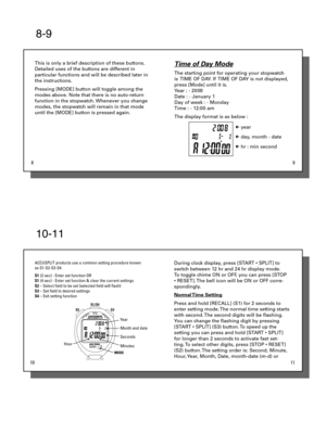 Page 38-9
 8 9
This is only a brief description of these buttons. 
Detailed uses of the buttons are different in 
particular functions and will be described later in 
the instructions.
Pressing [MODE] button will toggle among the 
modes above. Note that there is no auto-return 
function in the stopwatch. Whenever you change 
modes, the stopwatch will remain in that mode 
until the [MODE] button is pressed again.Time of Day Mode
The starting point for operating your stopwatch 
is  TIME OF DAY. If  TIME OF DAY...