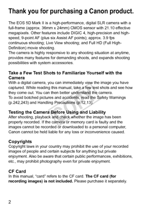 Page 22
Thank you for purchasing a Canon product.
The EOS 5D Mark II is a high-performance, digital SLR camera with a 
full-frame (approx. 36mm x 24mm) CMOS sensor with 21.10 effective 
megapixels. Other features include DIGIC 4, high-precision and high-
speed, 9-point AF (plus six Assist AF points); approx. 3.9 fps 
continuous shooting; Live View  shooting; and Full HD (Full High-
Definition) movie shooting.
The camera is highly re sponsive to any shooting situation at anytime, 
provides many features for...