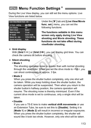 Page 113113
During the Live View display, you can still set the menu options. Live 
View functions are listed below.Under the [6] tab and [Live View/Movie 
func. set. ] menu, you can set the 
following functions.
The functions settable in this menu 
screen only apply during Live View 
shooting and Movie shooting. These 
functions do not take effect during 
viewfinder shooting.
  Grid display
With [Grid 1 ] or [Grid 2], you can display grid lines. You can 
check the camera tilt before shooting.
  Silent shooting...