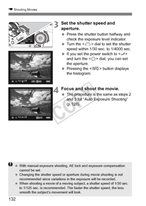 Page 132132
k Shooting Movies
3Set the shutter speed and 
aperture.
 Press the shutter button halfway and 
check the exposure level indicator.
  Turn the < 6> dial to set the shutter 
speed within 1/30 sec. to 1/4000 sec.
  If you set the power switch to < J> 
and turn the < 5> dial, you can set 
the aperture.
  Pressing the < B> button displays 
the histogram.
4Focus and shoot the movie.
  The procedure is the same as steps 2 
and 3 for “Auto Exposure Shooting” 
(p.128).
 With manual exposure shooting, AE  lock...