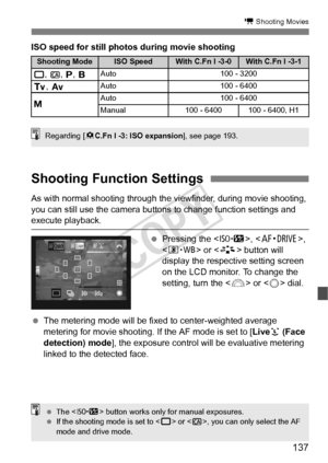 Page 137137
k Shooting Movies
ISO speed for still photos during movie shooting
As with normal shooting through the viewfinder, during movie shooting, 
you can still use the camera buttons  to change function settings and 
execute playback.
 Pressing the < m>, , 
< n > or  button will 
display the respective setting screen 
on the LCD monitor. To change the 
setting, turn the < 6> or < 5> dial.
  The metering mode will be fixed  to center-weighted average 
metering for movie shooting. If the AF mode is set to [...