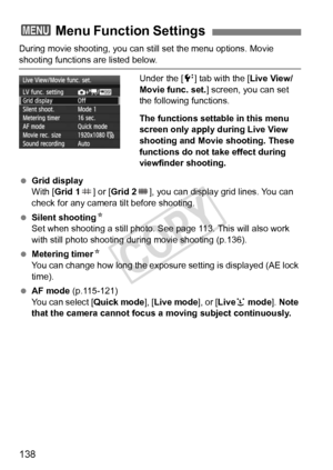 Page 138138
During movie shooting, you can still set the menu options. Movie 
shooting functions are listed below.
Under the [6] tab with the [ Live View/
Movie func. set. ] screen, you can set 
the following functions.
The functions settable in this menu 
screen only apply during Live View 
shooting and Movie shooting. These 
functions do not take effect during 
viewfinder shooting.
  Grid display
With [Grid 1 ] or [Grid 2], you can display grid lines. You can 
check for any camera tilt before shooting....