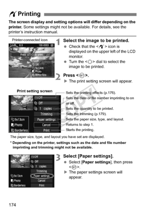 Page 174174
The screen display and setting options will differ depending on the 
printer.  Some settings might not be available. For details, see the 
printer’s instruction manual.
1Select the image to be printed.
 Check that the  icon is 
displayed on the upper left of the LCD 
monitor.
  Turn the < 5> dial to select the 
image to be printed.
2Press .
X The print setting screen will appear.
3Select [Paper settings].
  Select [Paper settings ], then press 
< 0 >.
X The paper settings screen will 
appear.
w...