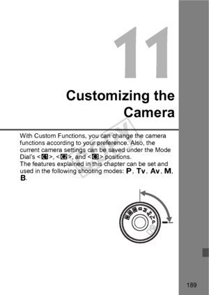 Page 189189
Customizing theCamera
With Custom Functions, yo u can change the camera 
functions according to your preference. Also, the 
current camera settings can  be saved under the Mode 
Dial’s < w>, , and < y> positions.
The features explained in th is chapter can be set and 
used in the follow ing shooting modes:  d, s , f , a , 
F .
COPY  