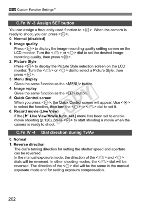 Page 202202
3 Custom Function Settings N
  C.Fn IV -3 Assign SET button
You can assign a frequently-used function to < 0>. When the camera is 
ready to shoot, you can press < 0>.
0: Normal (disabled)
1: Image quality
Press < 0> to display the image-recordi ng quality setting screen on the 
LCD monitor. Turn the < 6> or < 5> dial to set the desired image-
recording quality, then press .
2: Picture Style
Press < 0> to display the Picture Styl e selection screen on the LCD 
monitor. Turn the < 6> or < 5> dial to...