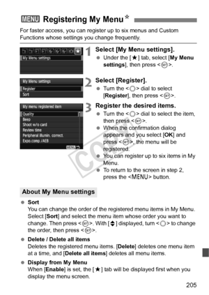 Page 205205
For faster access, you can register up to six menus and Custom 
Functions whose settings you change frequently.
1Select [My Menu settings].
 Under the [ 9] tab, select [ My Menu 
settings ], then press < 0>.
2Select [Register].
  Turn the < 5> dial to select 
[Register ], then press < 0>.
3Register the desired items.
  Turn the < 5> dial to select the item, 
then press < 0>.
  When the confirmation dialog 
appears and you select [ OK] and 
press < 0>, the menu will be 
registered.
  You can register...