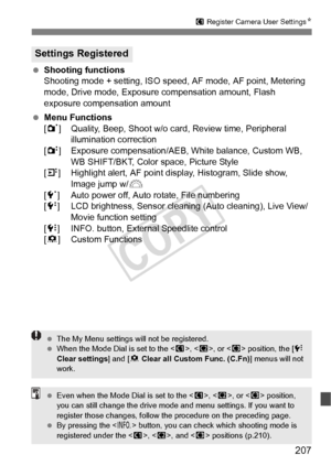 Page 207207
w Register Camera User Settings N
 Shooting functions
Shooting mode + setting, ISO speed,  AF mode, AF point, Metering 
mode, Drive mode, Exposure compensation amount, Flash 
exposure compensation amount
  Menu Functions
[1 ] Quality, Beep, Shoot w/o card, Review time, Peripheral 
illumination correction
[2 ] Exposure compensation/AEB, White balance, Custom WB, 
WB SHIFT/BKT, Color space, Picture Style
[4] Highlight alert, AF point display, Histogram, Slide show, 
Image jump w/ 6
[5 ] Auto power off,...