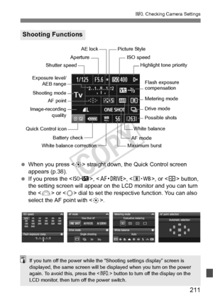 Page 211211
B Checking Camera Settings
 When you press  straight down, the Quick Control screen 
appears (p.38).
  If you press the < m>, , , or  button, 
the setting screen will appear on the  LCD monitor and you can turn 
the < 6> or < 5> dial to set the respective function. You can also 
select the AF point with < 9>.
Shooting Functions
White balance correction Aperture
Metering mode
Flash exposure 
compensation
AF point
White balance
Shutter speed
Battery check ISO speed
Drive mode
Possible shots
AF mode...