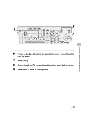 Page 994-28
Sending Faxes (MF6550/MF6560/MF6580 Only)
6Press [ ] or [ ] to display the speed dial number you want to delete 
from the group.
7Press [Clear].
8Repeat steps 6 and 7 if you want to delete another speed dialing number.
9Press [Stop] to return to standby mode.
04
08
2Address
Book
Paper
Select
COPY FAX SCAN
Image Quality Density Enlarge/ReduceOK
Two-SidedSystem
Monitor
View
Settings
Reset CollateGHI
@./
PQRS
To n eJKL ABC
TUVMNODEF
Clear ON/OFF
Stop
Start
Processing/
DataErrorPower
WXYZ
SYMBOLS...