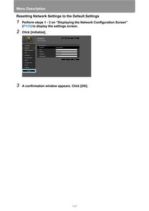 Page 144Menu Description
144
Resetting Network Settings to the Default Settings
1Perform steps 1 - 3 on “Displaying the Network Configuration Screen” 
(P131) to display the settings screen.
2Click [Initialize].
3A confirmation window appears. Click [OK].  