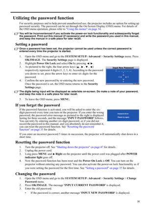Page 3535
ENGLISH
Utilizing the password function
For security purposes and to help prevent unauthorized use, the projector includes an option for setting up 
password security. The password can be set through the On-Screen Display (OSD) menu. For details of 
the OSD menu operation, please refer to Using the menus on page 34.
You will be inconvenienced if you activate the power-on lock functionality and subsequently forget 
the password. Print out this manual (if necessary) and write the password you used in...