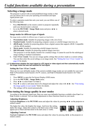 Page 4242
Useful functions available during a presentation
Selecting a image mode
The projector is preset with several predefined image modes so that 
you can choose one to suit your operating environment and input 
signal picture type.
To select a operation mode that suits your need, you can follow one of 
the following steps.
•Press OK/IMAGE on the remote control or projector repeatedly 
until your desired mode is selected.
• Go to the PICTURE > Image Mode menu and press  /  to 
select a desired mode.
Image...