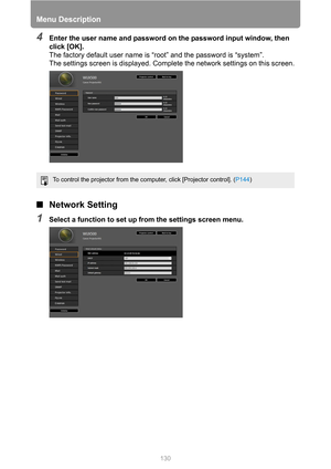 Page 130Menu Description
130
4Enter the user name and password on the password input window, then 
click [OK].
The factory default user name is “root” and the password is “system”.
The settings screen is displayed. Complete the network settings on this screen.
■Network Setting
1Select a function to set up from the settings screen menu.
To control the projector from the computer, click [Projector control]. (P144) 