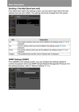 Page 138Menu Description
138
Sending a Test Mail [Send test mail]
From [Send test mail] in the settings screen, you can send a test mail to the mail 
address that was set in [Mail]. The settings cannot be changed from this screen.
SNMP Settings [SNMP]
From [SNMP] in the settings screen, you can configure the settings related to 
control of projectors which use SNMP (Simple Network Management Protocol). For 
the setting procedure, refer to “Network Setting” (P130).
ItemExplanation
To: The recipient address which...