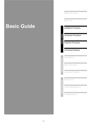 Page 3939
Safety Instructions
Before Use
Basic Guide
Installation Procedure
Connection Procedure
Projection Procedure
Convenient Features
Advanced GuideUsing Menus
Menu Description
Advanced Projection
Other InformationMaintenance
Product Specifications
Troubleshooting
Basic Guide 