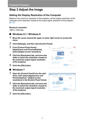 Page 5454
Projection Procedure
Step 3 Adjust the Image
Setting the Display Resolution of the Computer
Based on the maximum resolution of the projector, set the display resolution of the 
computer to the resolution closest to the output signal resolution of the projector. 
(P177)
Maximum resolution
1920 X 1200 dots
■Windows 8.1 / Windows 8
1Move the cursor toward the upper or lower right corner to access the 
menu.
2Click [Settings], and then click [Control Panel].
3From [Control Panel Home] - 
[Appearance and...