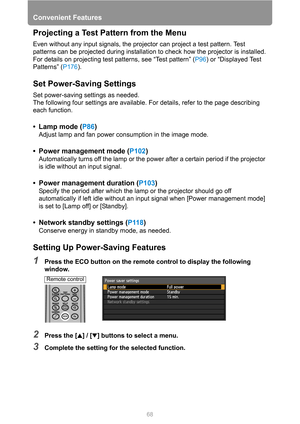 Page 6868
Convenient Features
Projecting a Test Pattern from the Menu
Even without any input signals, the projector can project a test pattern. Test 
patterns can be projected during installation to check how the projector is installed.
For details on projecting test patterns, see “Test pattern” (P96) or “Displayed Test 
Patterns” (P176).
Set Power-Saving Settings
Set power-saving settings as needed.
The following four settings are available. For details, refer to the page describing 
each function.
• Lamp mode...
