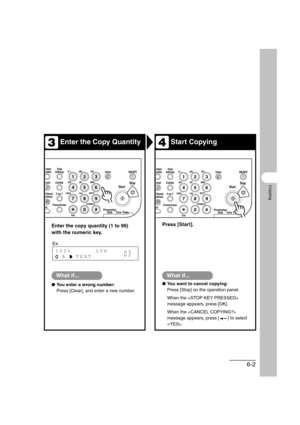 Page 1136-2
Copying
Enter the Copy QuantityStart Copying
Enter the copy quantity (1 to 99) 
with the numeric key.Press [Start].
What if...
●You enter a wrong number:
Press [Clear], and enter a new number.
What if...
●You want to cancel copying:
Press [Stop] on the operation panel.
When the  
message appears, press [OK]. 
When the  
message appears, press [ ] to select 
.
34
ed
ystemonitorView
Settings
Reset CollateGHI
@./
PQRS
To n eJKL ABC
TUVMNODEF
Clear ON/OFF
Stop
Start
Processing/
DataErrorPower
WXYZ...