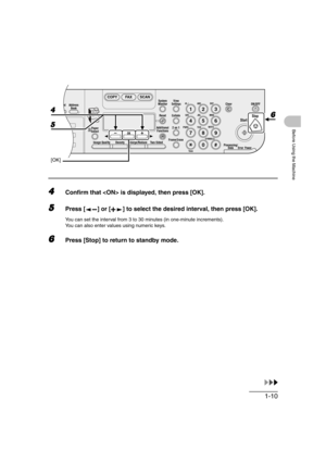 Page 411-10
Before Using the Machine
4Confirm that  is displayed, then press [OK].
5Press [ ] or [ ] to select the desired interval, then press [OK].
You can set the interval from 3 to 30 minutes (in one-minute increments).
You can also enter values using numeric keys.
6Press [Stop] to return to standby mode.
04
08
2Address
Book
Paper
Select
COPY FAX SCAN
Image Quality Density Enlarge/ReduceOK
Two-SidedSystem
Monitor
View
Settings
Reset CollateGHI
@./
PQRS
To n eJKL ABC
TUVMNODEF
Clear ON/OFF
Stop
Start...