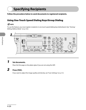 Page 127
Sending Faxes
4-26

Specifying Recipients
Follow the procedure below to send documents to registered recipients.
Using One-Touch Speed Dialing Keys/Group Dialing
To use this feature, you must register recipients in one touch speed dialing keys beforehand. (See “Storing/
Editing Address Book,” on p. 4-6.)
1 Set documents.
Place the first page on the platen glass if you are not using the ADF.
2 Press [FAX].
If you want to adjust the image quality and density, see “Scan Settings,” on p. 4-4. 