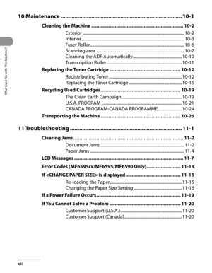 Page 13
What Can I Do with This Machine?
xii

10 Maintenance ........................................................................\
.......10-1
Cleaning the Machine  ......................................................................10-2
Exterior  ........................................................................\
.........................10-2
Interior  ........................................................................\
..........................10-3
Fuser Roller...