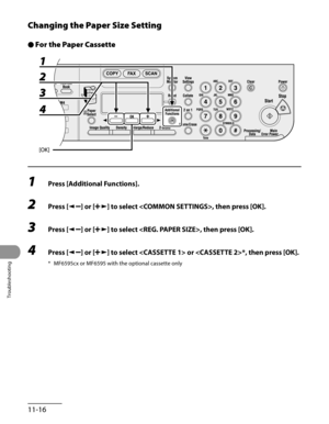 Page 219
Troubleshooting
11-16

Changing the Paper Size Setting
For the Paper Cassette
1 Press [Additional Functions].
2 Press [] or [] to select , then press [OK].
3 Press [] or [] to select , then press [OK].
4 Press [] or [] to select  or *, then press [OK].
* MF6595cx or MF6595 with the optional cassette only
● 