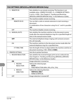 Page 241
Machine Settings
12-16

FAX SETTINGS (MF6595cx/MF6595/MF6590 Only)
5. REMOTE RXSets whether to use remote receiving. This function is not 
available when  in  
is set to . (See Chapter 4, “Sending and Receiving 
(MF6595cx/MF6595/MF6590 Only),” in the Reference Guide.)
ONThe machine enables remote receiving.
REMOTE RX IDYou can dial a code on remote extension to start receiving a 
document.
A combination of two characters using 0 to 9, * and # is possible. 
(25)
OFFThe machine disables remote receiving....